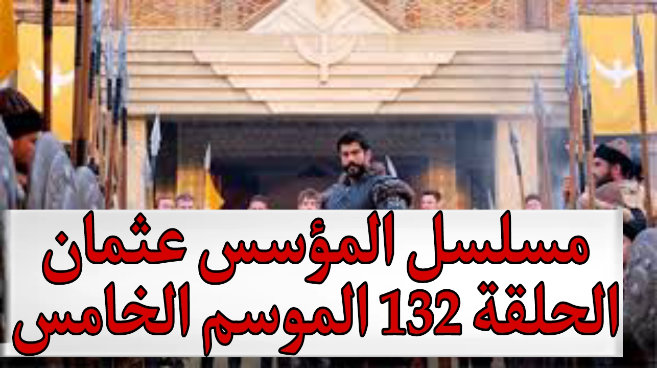 موعد عرض مسلسل المؤسس عثمان الحلقة 132 الموسم الخامس
