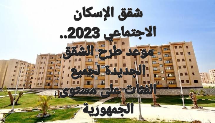 شقق الإسكان الاجتماعي 2023.. موعد طرح الشقق الجديدة لجميع الفئات على مستوى الجمهورية